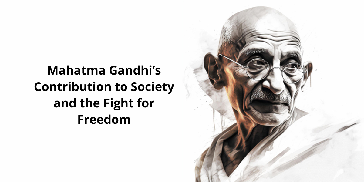 Mahatma Gandhi’s Contribution to Society and the Fight for Freedom